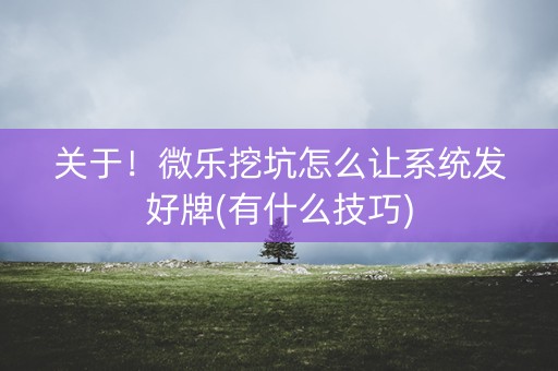关于！微乐挖坑怎么让系统发好牌(有什么技巧)