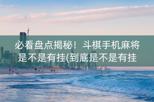 必看盘点揭秘！斗棋手机麻将是不是有挂(到底是不是有挂)