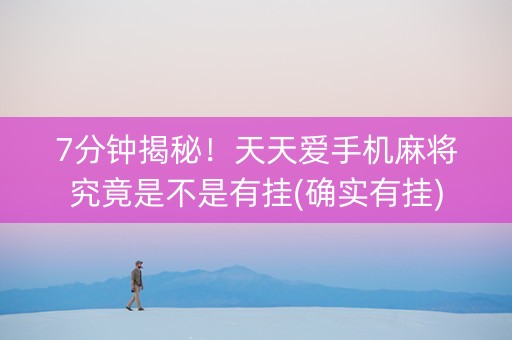 7分钟揭秘！天天爱手机麻将究竟是不是有挂(确实有挂)
