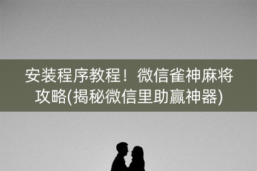 安装程序教程！微信雀神麻将攻略(揭秘微信里助赢神器)