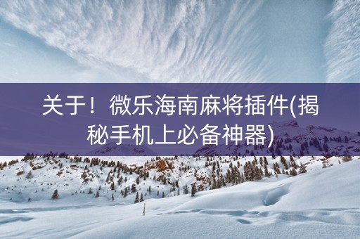 关于！微乐海南麻将插件(揭秘手机上必备神器)