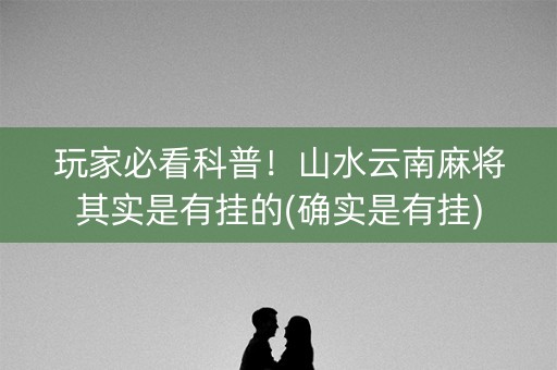 玩家必看科普！山水云南麻将其实是有挂的(确实是有挂)