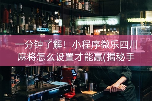 一分钟了解！小程序微乐四川麻将怎么设置才能赢(揭秘手机上提高胜率)
