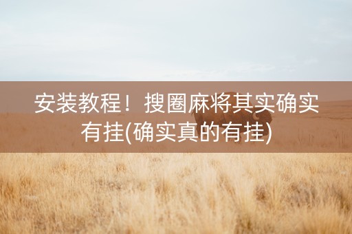 安装教程！搜圈麻将其实确实有挂(确实真的有挂)