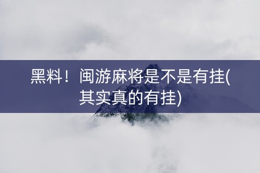 黑料！闽游麻将是不是有挂(其实真的有挂)