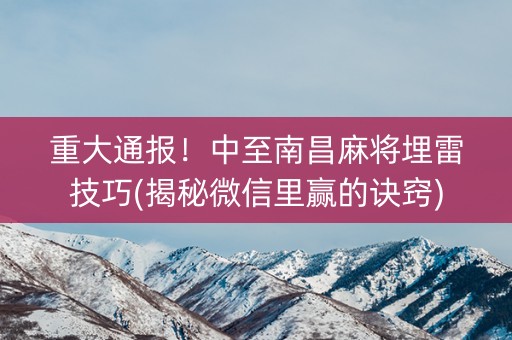 重大通报！中至南昌麻将埋雷技巧(揭秘微信里赢的诀窍)