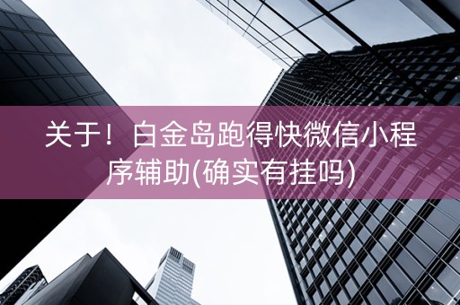 关于！白金岛跑得快微信小程序辅助(确实有挂吗)