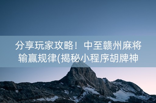 分享玩家攻略！中至赣州麻将输赢规律(揭秘小程序胡牌神器)