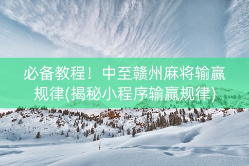 必备教程！中至赣州麻将输赢规律(揭秘小程序输赢规律)