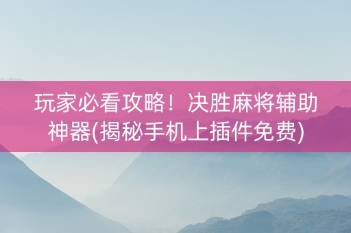 玩家必看攻略！决胜麻将辅助神器(揭秘手机上插件免费)