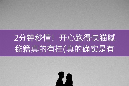 2分钟秒懂！开心跑得快猫腻秘籍真的有挂(真的确实是有挂)