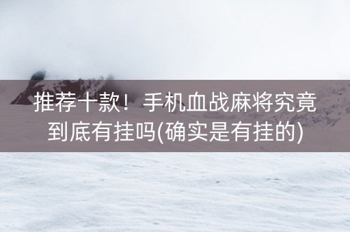 推荐十款！手机血战麻将究竟到底有挂吗(确实是有挂的)