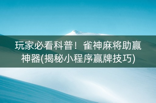 玩家必看科普！雀神麻将助赢神器(揭秘小程序赢牌技巧)