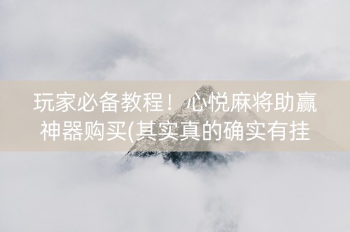 玩家必备教程！心悦麻将助赢神器购买(其实真的确实有挂)