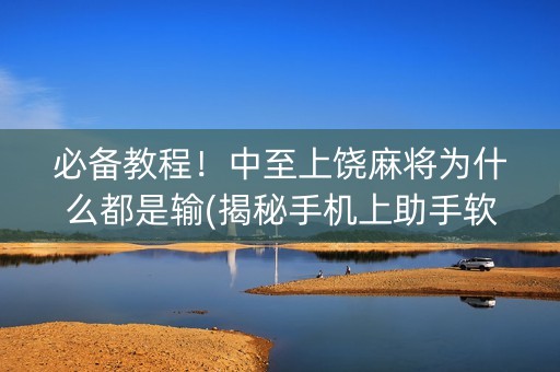 必备教程！中至上饶麻将为什么都是输(揭秘手机上助手软件)