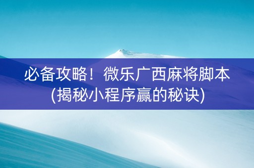 必备攻略！微乐广西麻将脚本(揭秘小程序赢的秘诀)