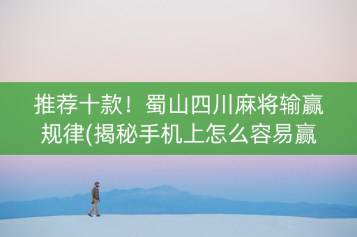 推荐十款！蜀山四川麻将输赢规律(揭秘手机上怎么容易赢)