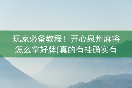玩家必备教程！开心泉州麻将怎么拿好牌(真的有挂确实有挂)