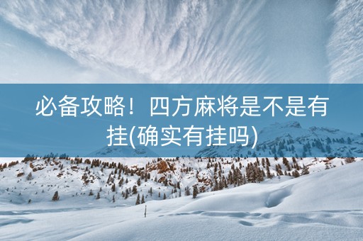 必备攻略！四方麻将是不是有挂(确实有挂吗)