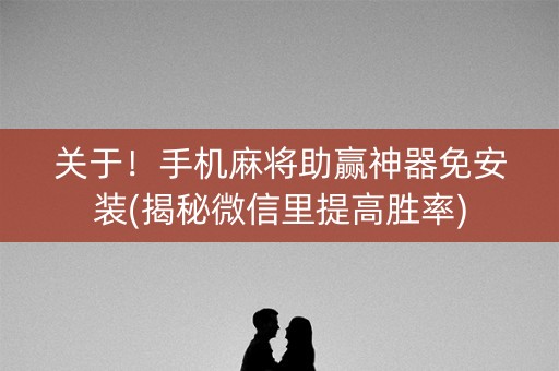 关于！手机麻将助赢神器免安装(揭秘微信里提高胜率)