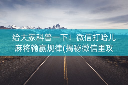 给大家科普一下！微信打哈儿麻将输赢规律(揭秘微信里攻略插件)