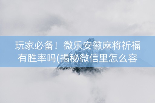 玩家必备！微乐安徽麻将祈福有胜率吗(揭秘微信里怎么容易赢)