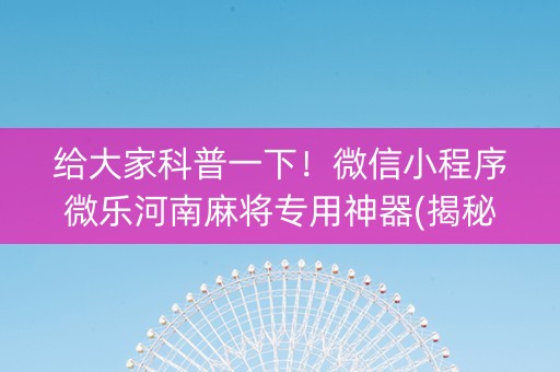 给大家科普一下！微信小程序微乐河南麻将专用神器(揭秘手机上提高胜率)