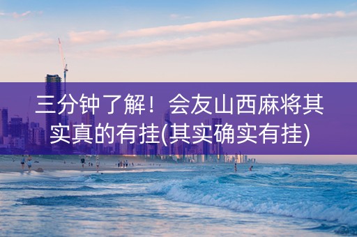 三分钟了解！会友山西麻将其实真的有挂(其实确实有挂)