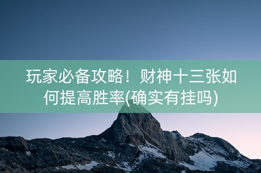 玩家必备攻略！财神十三张如何提高胜率(确实有挂吗)