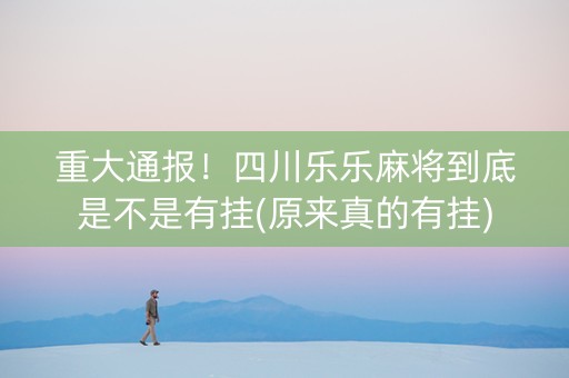 重大通报！四川乐乐麻将到底是不是有挂(原来真的有挂)