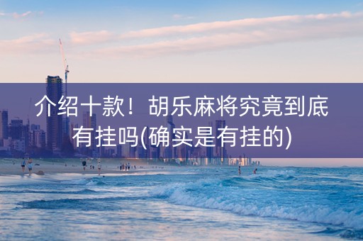 介绍十款！胡乐麻将究竟到底有挂吗(确实是有挂的)