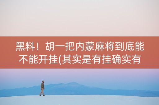 黑料！胡一把内蒙麻将到底能不能开挂(其实是有挂确实有挂)