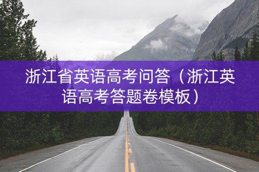 浙江省英语高考问答（浙江英语高考答题卷模板）