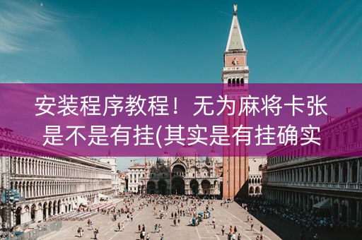 安装程序教程！无为麻将卡张是不是有挂(其实是有挂确实有挂)