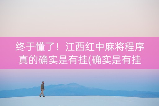 终于懂了！江西红中麻将程序真的确实是有挂(确实是有挂)