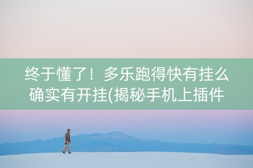 终于懂了！多乐跑得快有挂么确实有开挂(揭秘手机上插件免费)