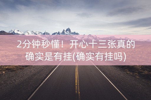 2分钟秒懂！开心十三张真的确实是有挂(确实有挂吗)