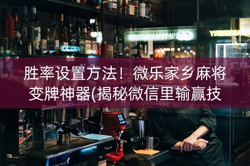 胜率设置方法！微乐家乡麻将变牌神器(揭秘微信里输赢技巧)