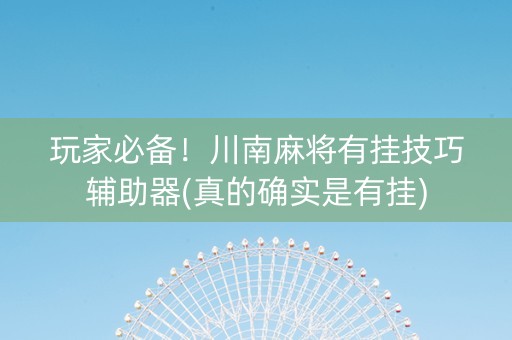 玩家必备！川南麻将有挂技巧辅助器(真的确实是有挂)