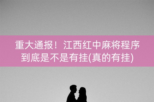 重大通报！江西红中麻将程序到底是不是有挂(真的有挂)