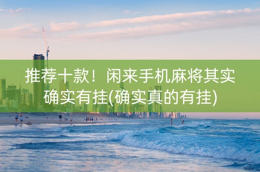 推荐十款！闲来手机麻将其实确实有挂(确实真的有挂)