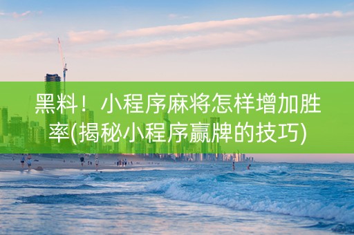 黑料！小程序麻将怎样增加胜率(揭秘小程序赢牌的技巧)