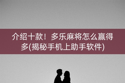 介绍十款！多乐麻将怎么赢得多(揭秘手机上助手软件)
