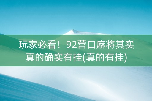 玩家必看！92营口麻将其实真的确实有挂(真的有挂)