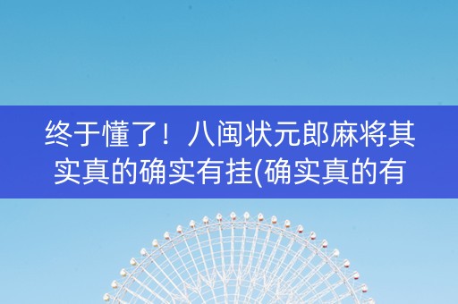 终于懂了！八闽状元郎麻将其实真的确实有挂(确实真的有挂)