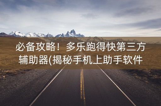 必备攻略！多乐跑得快第三方辅助器(揭秘手机上助手软件)