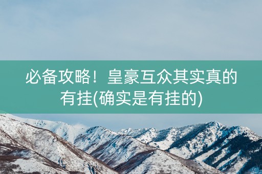 必备攻略！皇豪互众其实真的有挂(确实是有挂的)