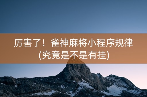 厉害了！雀神麻将小程序规律(究竟是不是有挂)