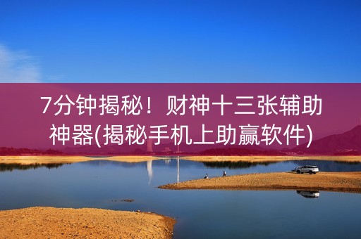 7分钟揭秘！财神十三张辅助神器(揭秘手机上助赢软件)