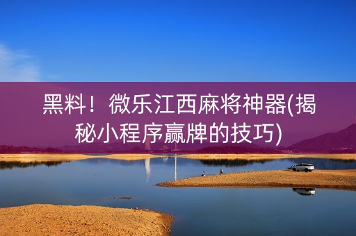 黑料！微乐江西麻将神器(揭秘小程序赢牌的技巧)